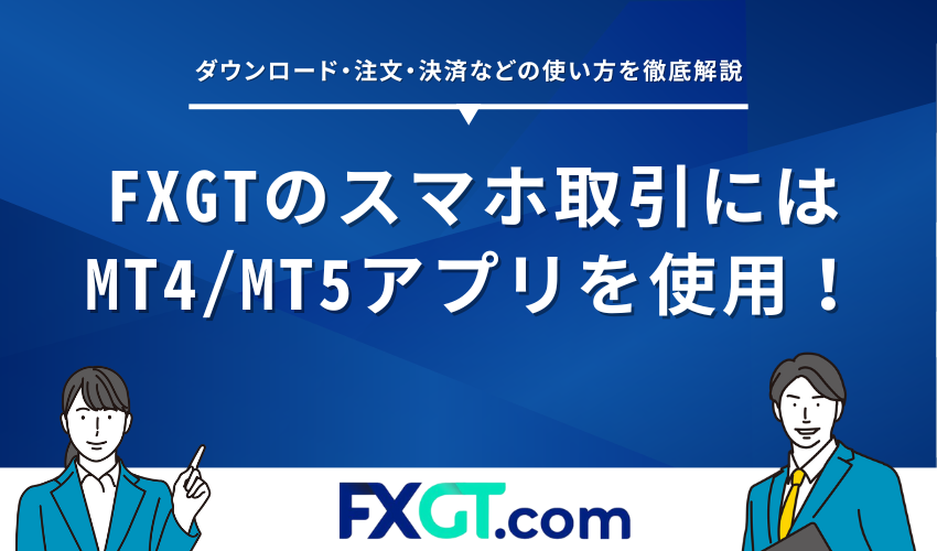 FXGTのスマホ取引にはMT4/MT5アプリを使用！ダウンロード・注文・決済 