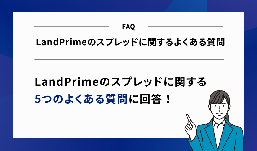 LandPrimeのスプレッドに関するよくある質問